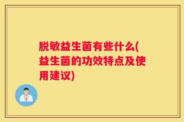 脱敏益生菌有些什么(益生菌的功效特点及使用建议)
