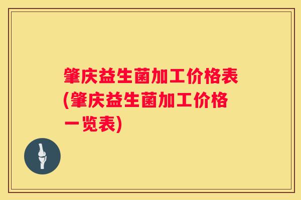 肇庆益生菌加工价格表(肇庆益生菌加工价格一览表)