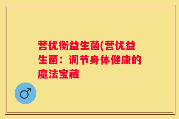 营优衡益生菌(营优益生菌：调节身体健康的魔法宝藏