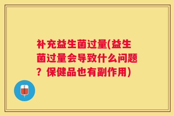 补充益生菌过量(益生菌过量会导致什么问题？保健品也有副作用)