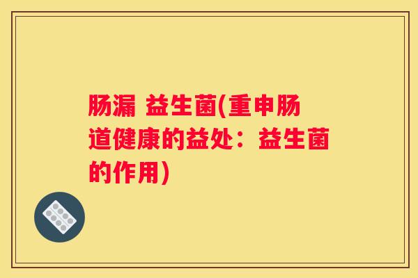 肠漏 益生菌(重申肠道健康的益处：益生菌的作用)