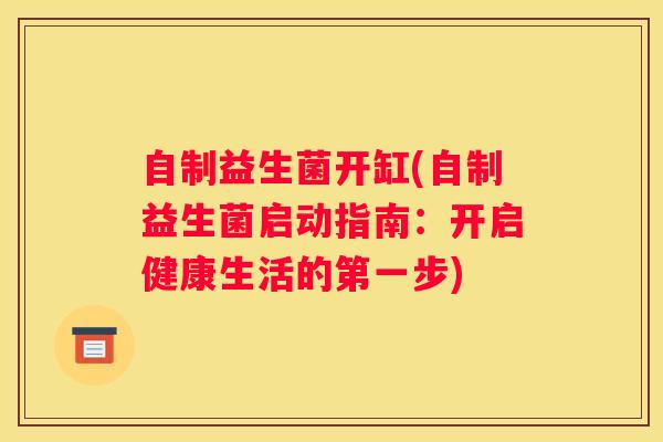 自制益生菌开缸(自制益生菌启动指南：开启健康生活的第一步)