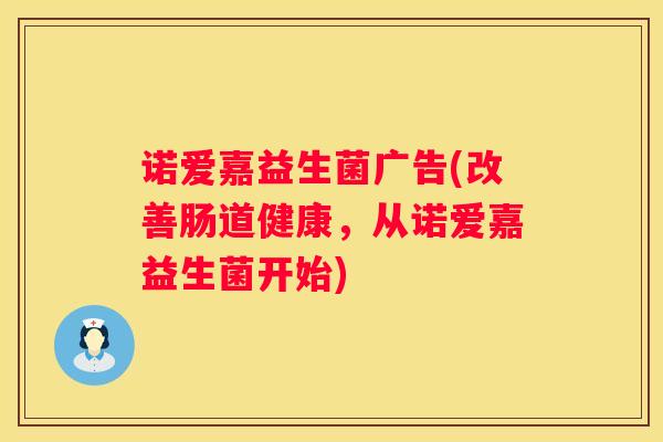诺爱嘉益生菌广告(改善肠道健康，从诺爱嘉益生菌开始)