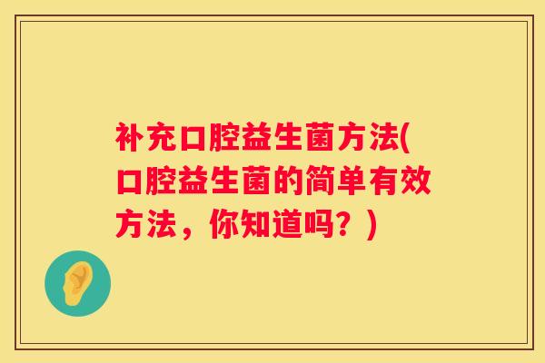补充口腔益生菌方法(口腔益生菌的简单有效方法，你知道吗？)