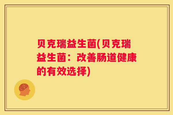 贝克瑞益生菌(贝克瑞益生菌：改善肠道健康的有效选择)