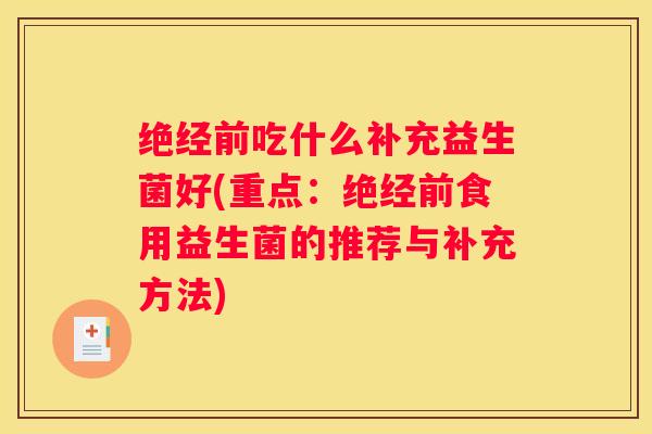 绝经前吃什么补充益生菌好(重点：绝经前食用益生菌的推荐与补充方法)