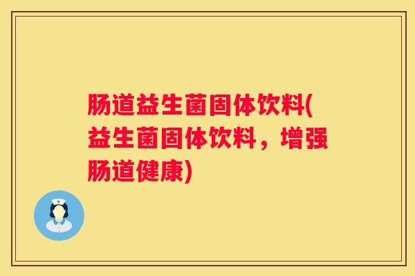 肠道益生菌固体饮料(益生菌固体饮料，增强肠道健康)