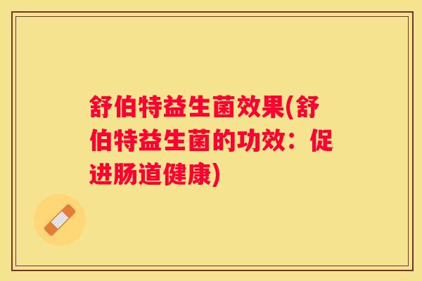 舒伯特益生菌效果(舒伯特益生菌的功效：促进肠道健康)