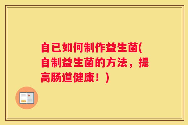 自已如何制作益生菌(自制益生菌的方法，提高肠道健康！)