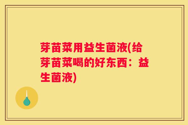 芽苗菜用益生菌液(给芽苗菜喝的好东西：益生菌液)