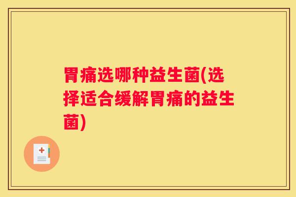 胃痛选哪种益生菌(选择适合缓解胃痛的益生菌)