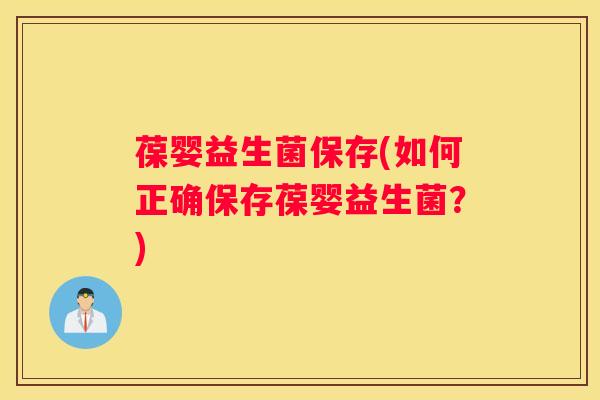 葆婴益生菌保存(如何正确保存葆婴益生菌？)
