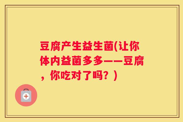 豆腐产生益生菌(让你体内益菌多多——豆腐，你吃对了吗？)