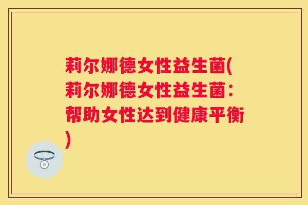 莉尔娜德女性益生菌(莉尔娜德女性益生菌：帮助女性达到健康平衡)