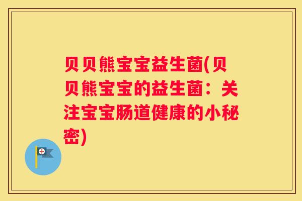 贝贝熊宝宝益生菌(贝贝熊宝宝的益生菌：关注宝宝肠道健康的小秘密)