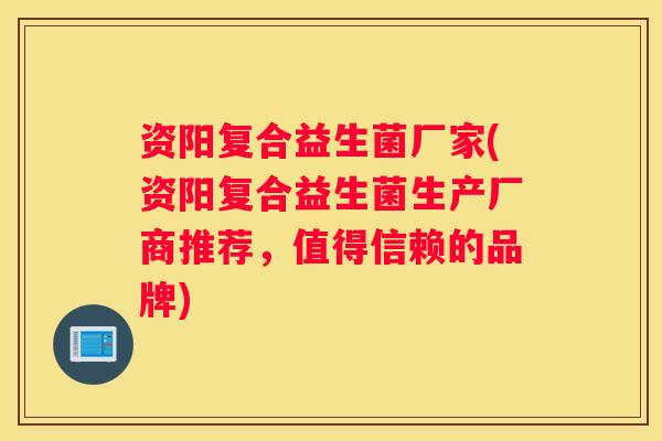 资阳复合益生菌厂家(资阳复合益生菌生产厂商推荐，值得信赖的品牌)