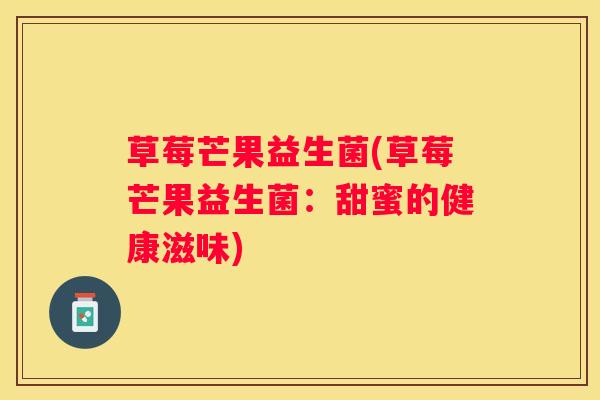 草莓芒果益生菌(草莓芒果益生菌：甜蜜的健康滋味)