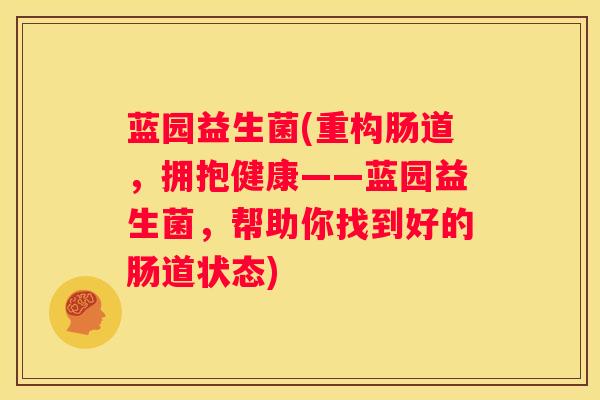 蓝园益生菌(重构肠道，拥抱健康——蓝园益生菌，帮助你找到好的肠道状态)