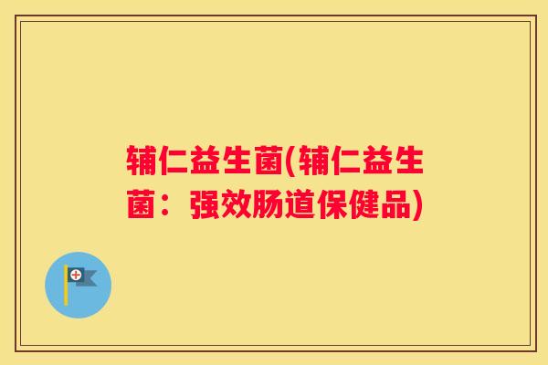 辅仁益生菌(辅仁益生菌：强效肠道保健品)