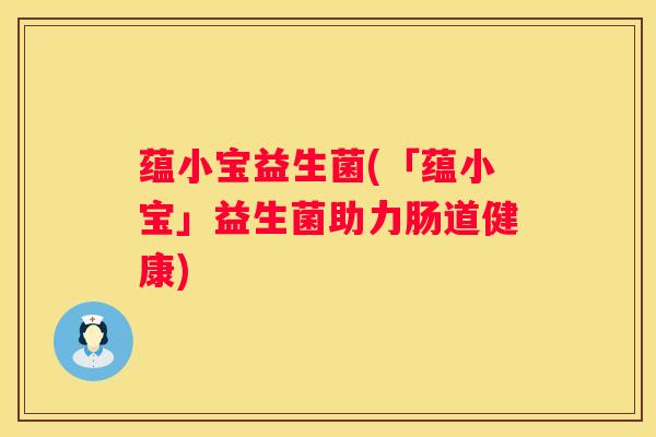 蕴小宝益生菌(「蕴小宝」益生菌助力肠道健康)