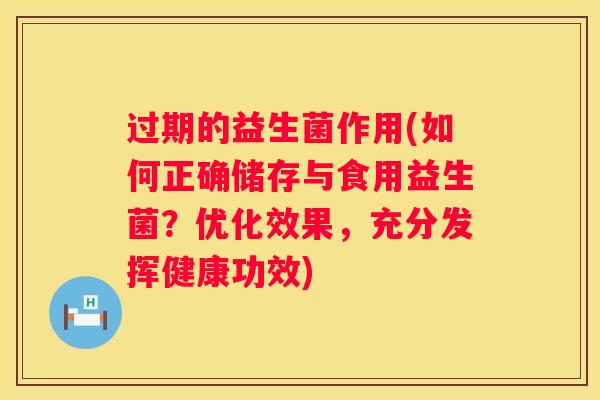 过期的益生菌作用(如何正确储存与食用益生菌？优化效果，充分发挥健康功效)