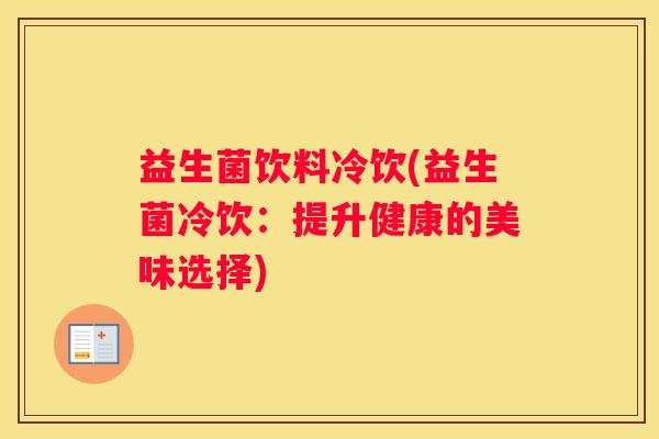 益生菌饮料冷饮(益生菌冷饮：提升健康的美味选择)