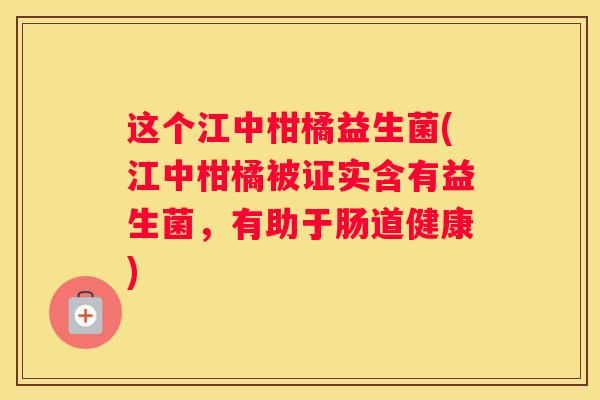 这个江中柑橘益生菌(江中柑橘被证实含有益生菌，有助于肠道健康)