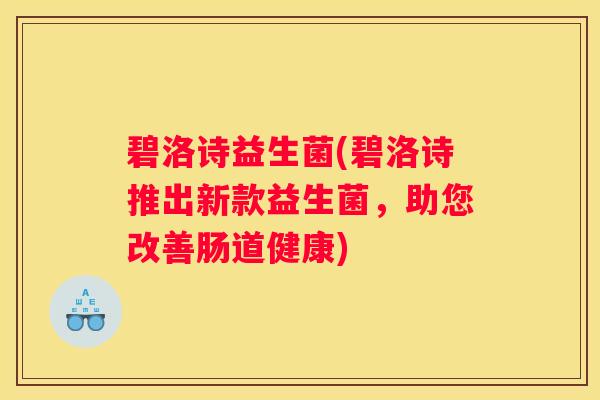 碧洛诗益生菌(碧洛诗推出新款益生菌，助您改善肠道健康)