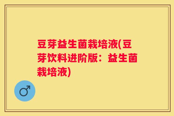 豆芽益生菌栽培液(豆芽饮料进阶版：益生菌栽培液)