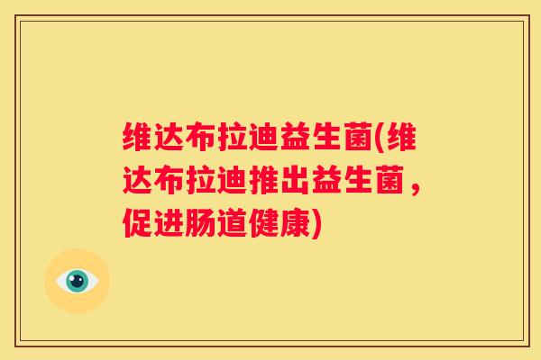 维达布拉迪益生菌(维达布拉迪推出益生菌，促进肠道健康)