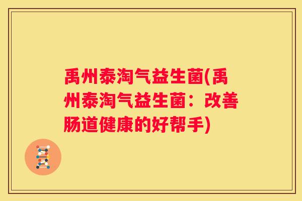 禹州泰淘气益生菌(禹州泰淘气益生菌：改善肠道健康的好帮手)