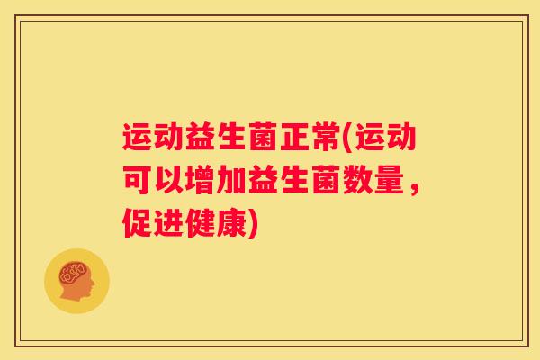 运动益生菌正常(运动可以增加益生菌数量，促进健康)