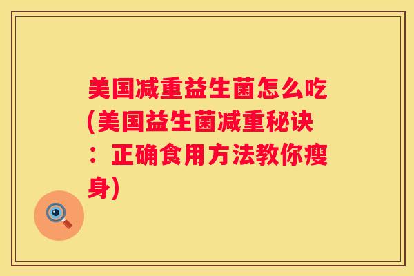 美国减重益生菌怎么吃(美国益生菌减重秘诀：正确食用方法教你瘦身)