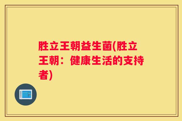 胜立王朝益生菌(胜立王朝：健康生活的支持者)