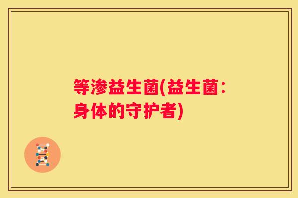 等渗益生菌(益生菌：身体的守护者)