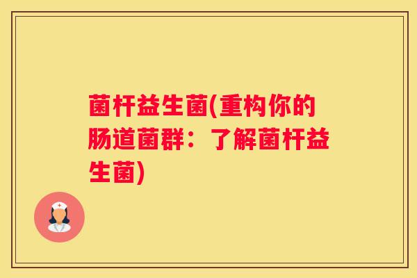菌杆益生菌(重构你的肠道菌群：了解菌杆益生菌)
