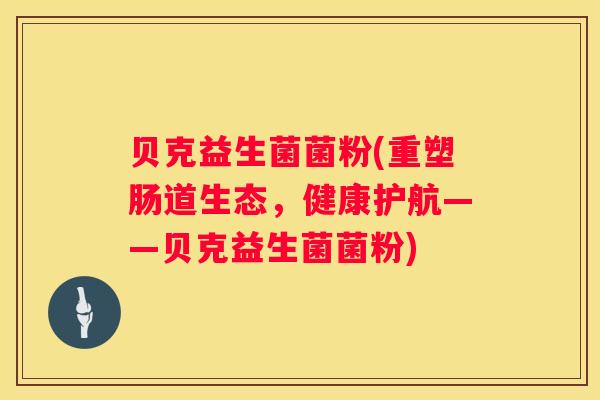 贝克益生菌菌粉(重塑肠道生态，健康护航——贝克益生菌菌粉)