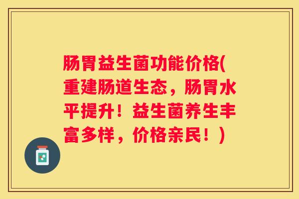 肠胃益生菌功能价格(重建肠道生态，肠胃水平提升！益生菌养生丰富多样，价格亲民！)