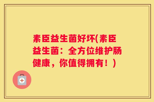 素臣益生菌好坏(素臣益生菌：全方位维护肠健康，你值得拥有！)