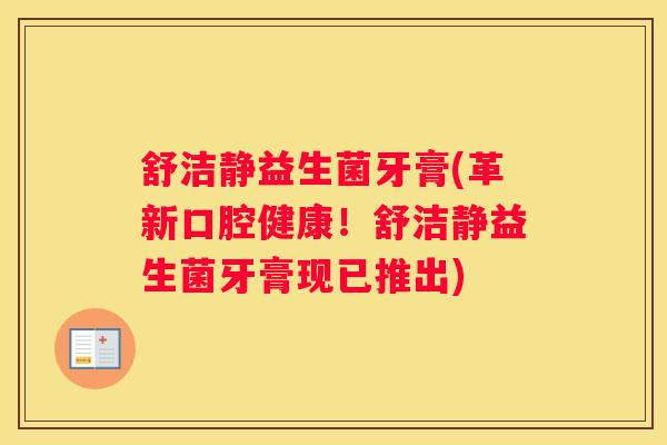 舒洁静益生菌牙膏(革新口腔健康！舒洁静益生菌牙膏现已推出)