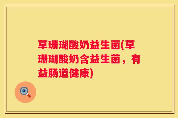 草珊瑚酸奶益生菌(草珊瑚酸奶含益生菌，有益肠道健康)