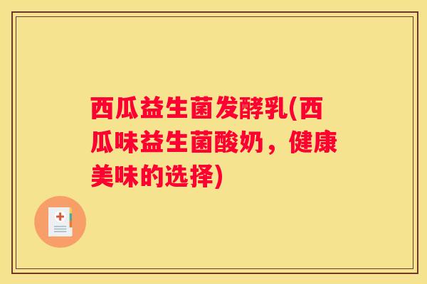 西瓜益生菌发酵乳(西瓜味益生菌酸奶，健康美味的选择)