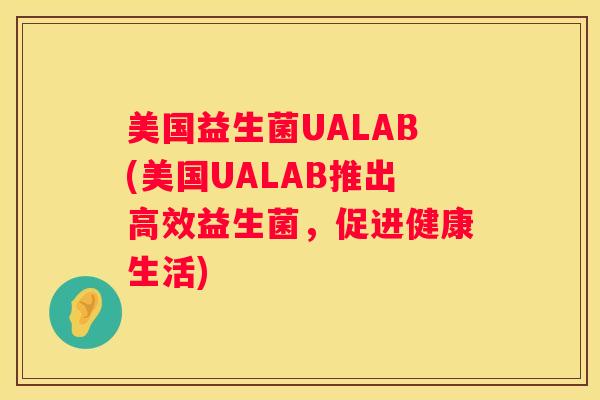 美国益生菌UALAB(美国UALAB推出高效益生菌，促进健康生活)