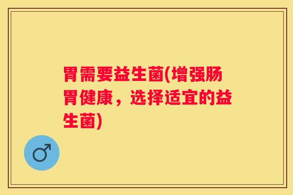 胃需要益生菌(增强肠胃健康，选择适宜的益生菌)