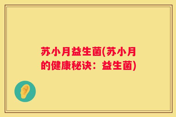 苏小月益生菌(苏小月的健康秘诀：益生菌)