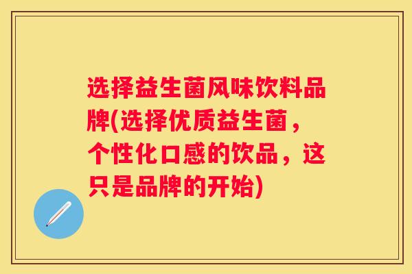 选择益生菌风味饮料品牌(选择优质益生菌，个性化口感的饮品，这只是品牌的开始)