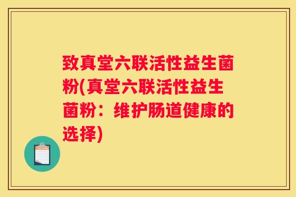 致真堂六联活性益生菌粉(真堂六联活性益生菌粉：维护肠道健康的选择)