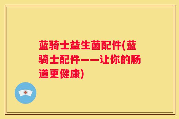 蓝骑士益生菌配件(蓝骑士配件——让你的肠道更健康)