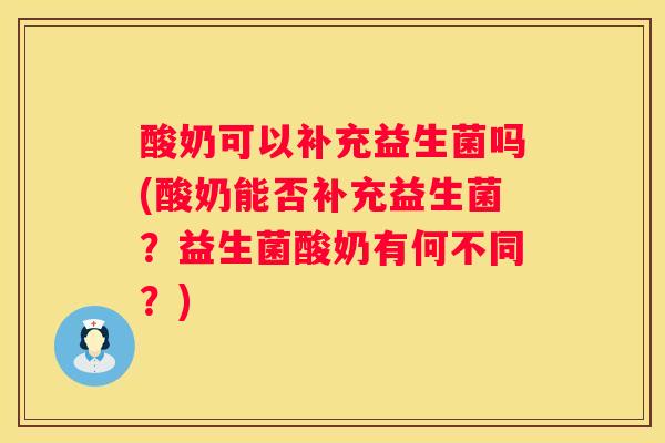 酸奶可以补充益生菌吗(酸奶能否补充益生菌？益生菌酸奶有何不同？)