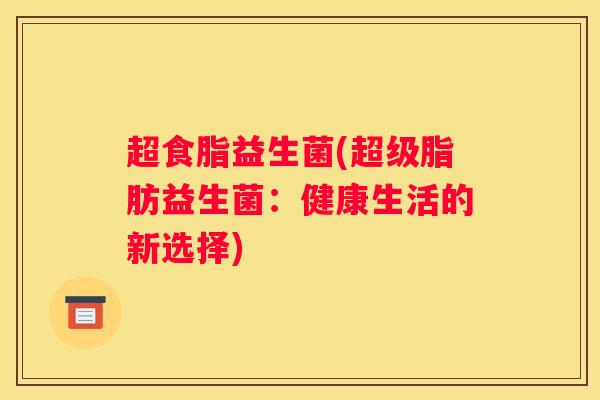 超食脂益生菌(超级脂肪益生菌：健康生活的新选择)